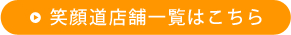 笑顔道店舗一覧はこちら