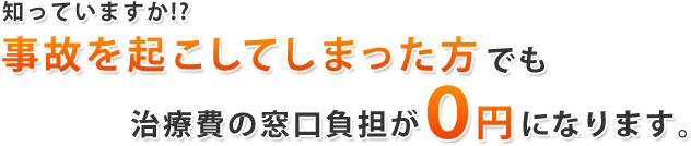 知っていますか！？ 事故を起こしてしまった方でも治療費の窓口負担が0円になります